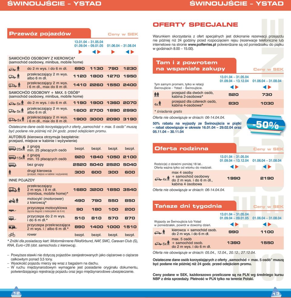 1900 3000 2090 3190 Ostateczne dane osób korzystajàcych z oferty samochód + max. 5 osób muszà byç podane nie póêniej ni 24 godz. przed odejêciem promu.