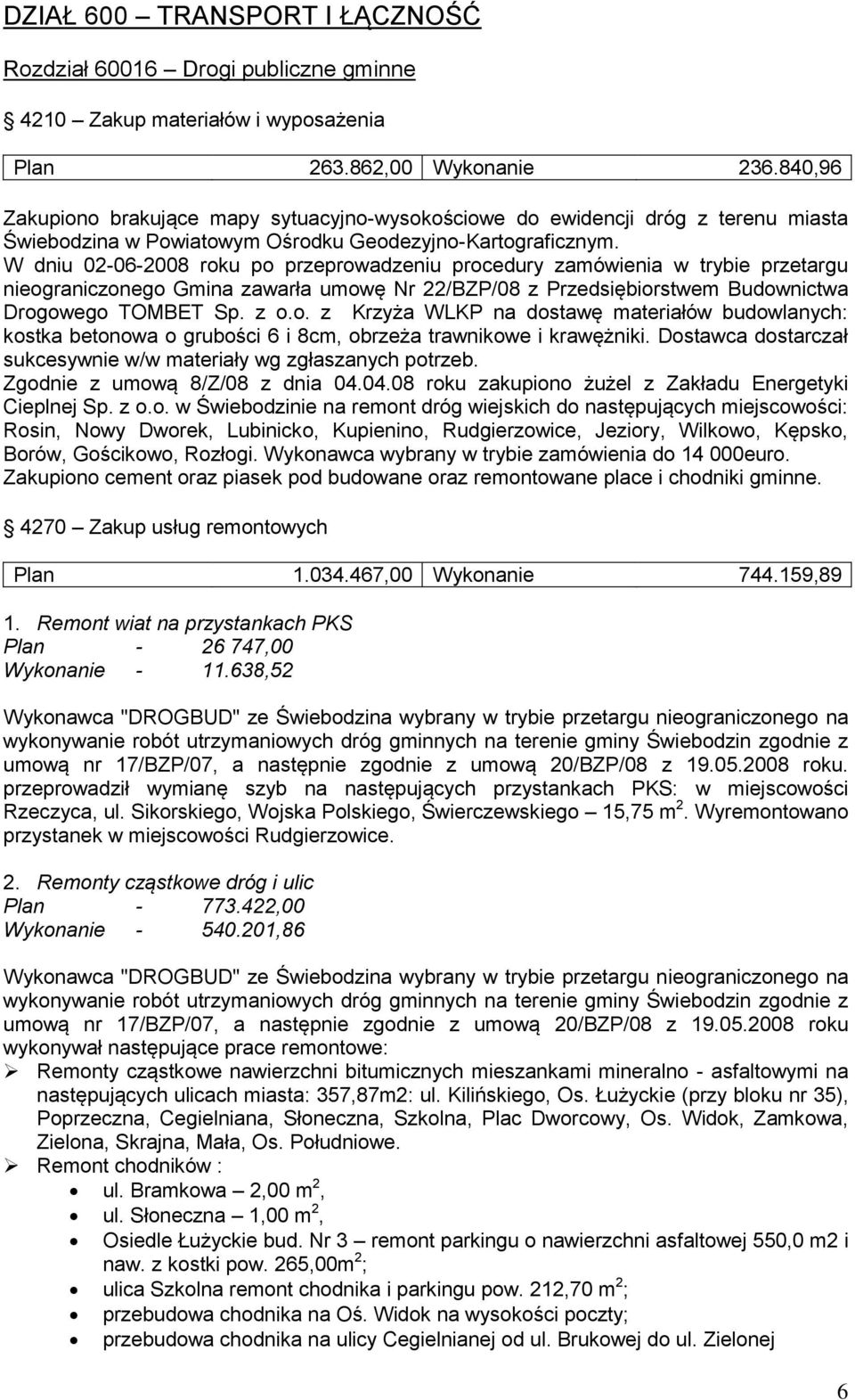 W dniu 02-06-2008 roku po przeprowadzeniu procedury zamówienia w trybie przetargu nieograniczonego Gmina zawarła umowę Nr 22/BZP/08 z Przedsiębiorstwem Budownictwa Drogowego TOMBET Sp. z o.o. z Krzyża WLKP na dostawę materiałów budowlanych: kostka betonowa o grubości 6 i 8cm, obrzeża trawnikowe i krawężniki.