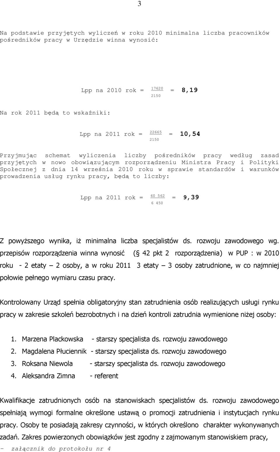 2010 roku w sprawie standardów i warunków prowadzenia usług rynku pracy, będą to liczby: Lpp na 2011 rok = 60 562 = 9,39 6 450 Z powyŝszego wynika, iŝ minimalna liczba specjalistów ds.