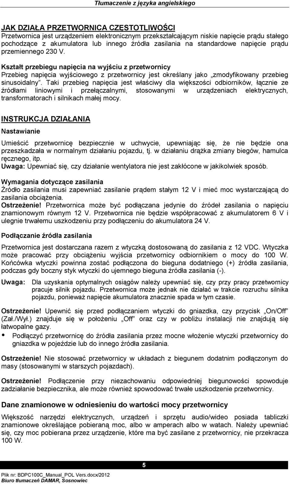 Taki przebieg napięcia jest właściwy dla większości odbiorników, łącznie ze źródłami liniowymi i przełączalnymi, stosowanymi w urządzeniach elektrycznych, transformatorach i silnikach małej mocy.