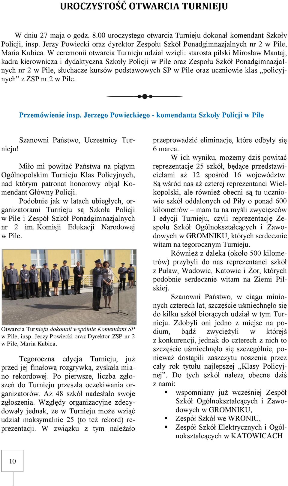 W ceremonii otwarcia Turnieju udział wzięli: starosta pilski Mirosław Mantaj, kadra kierownicza i dydaktyczna Szkoły Policji w Pile oraz Zespołu Szkół Ponadgimnazjalnych nr 2 w Pile, słuchacze kursów