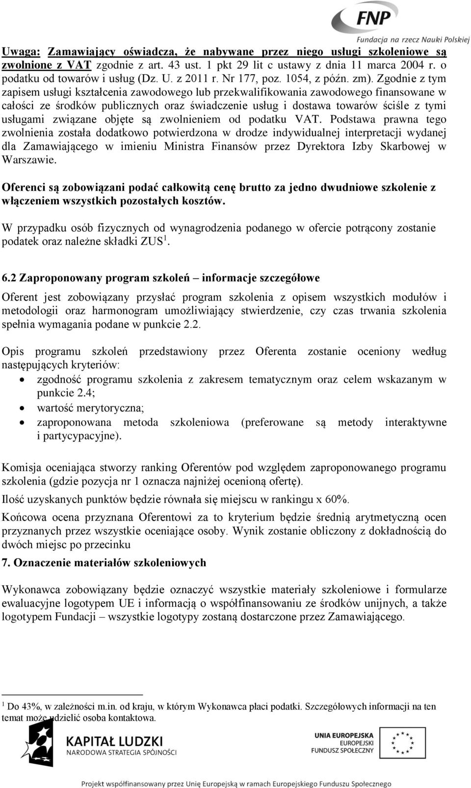 Zgodnie z tym zapisem usługi kształcenia zawodowego lub przekwalifikowania zawodowego finansowane w całości ze środków publicznych oraz świadczenie usług i dostawa towarów ściśle z tymi usługami