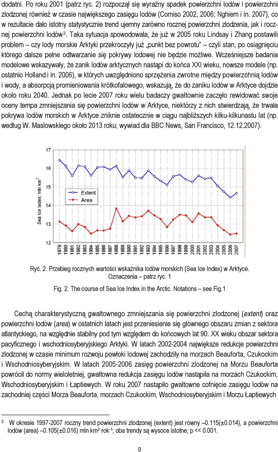 Taka sytuacja spowodowała, że już w 2005 roku Lindsay i Zhang postawili problem czy lody morskie Arktyki przekroczyły już punkt bez powrotu czyli stan, po osiągnięciu którego dalsze pełne odtwarzanie