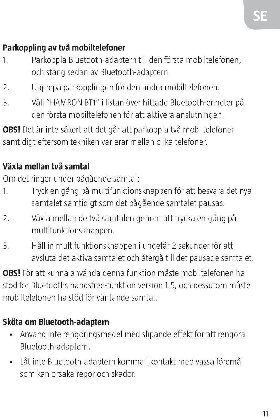 Det är inte säkert att det går att parkoppla två mobiltelefoner samtidigt eftersom tekniken varierar mellan olika telefoner. Växla mellan två samtal Om det ringer under pågående samtal: 1.