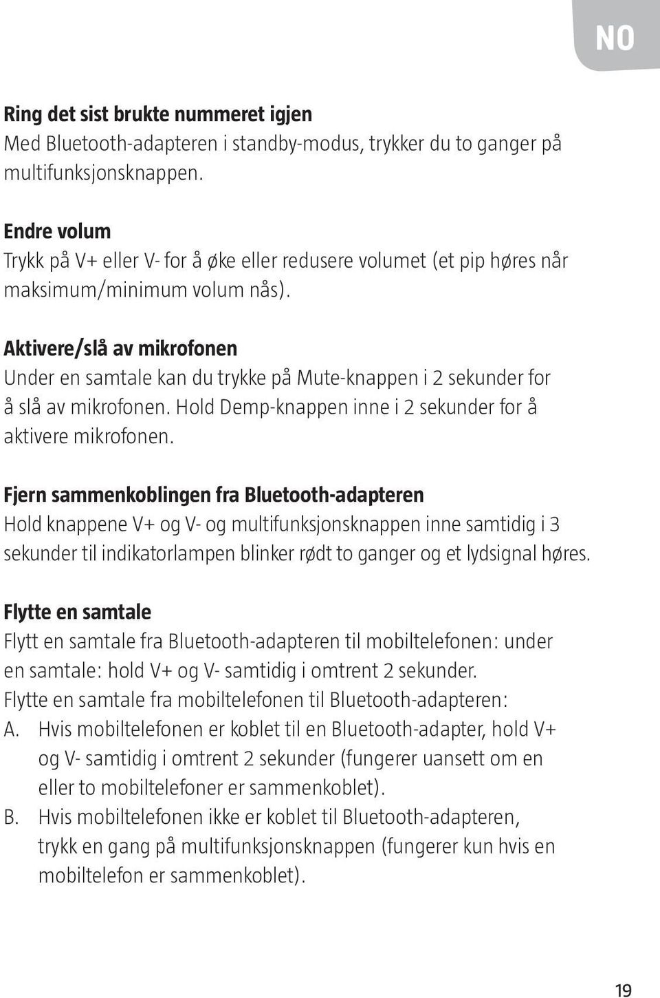 Aktivere/slå av mikrofonen Under en samtale kan du trykke på Mute-knappen i 2 sekunder for å slå av mikrofonen. Hold Demp-knappen inne i 2 sekunder for å aktivere mikrofonen.