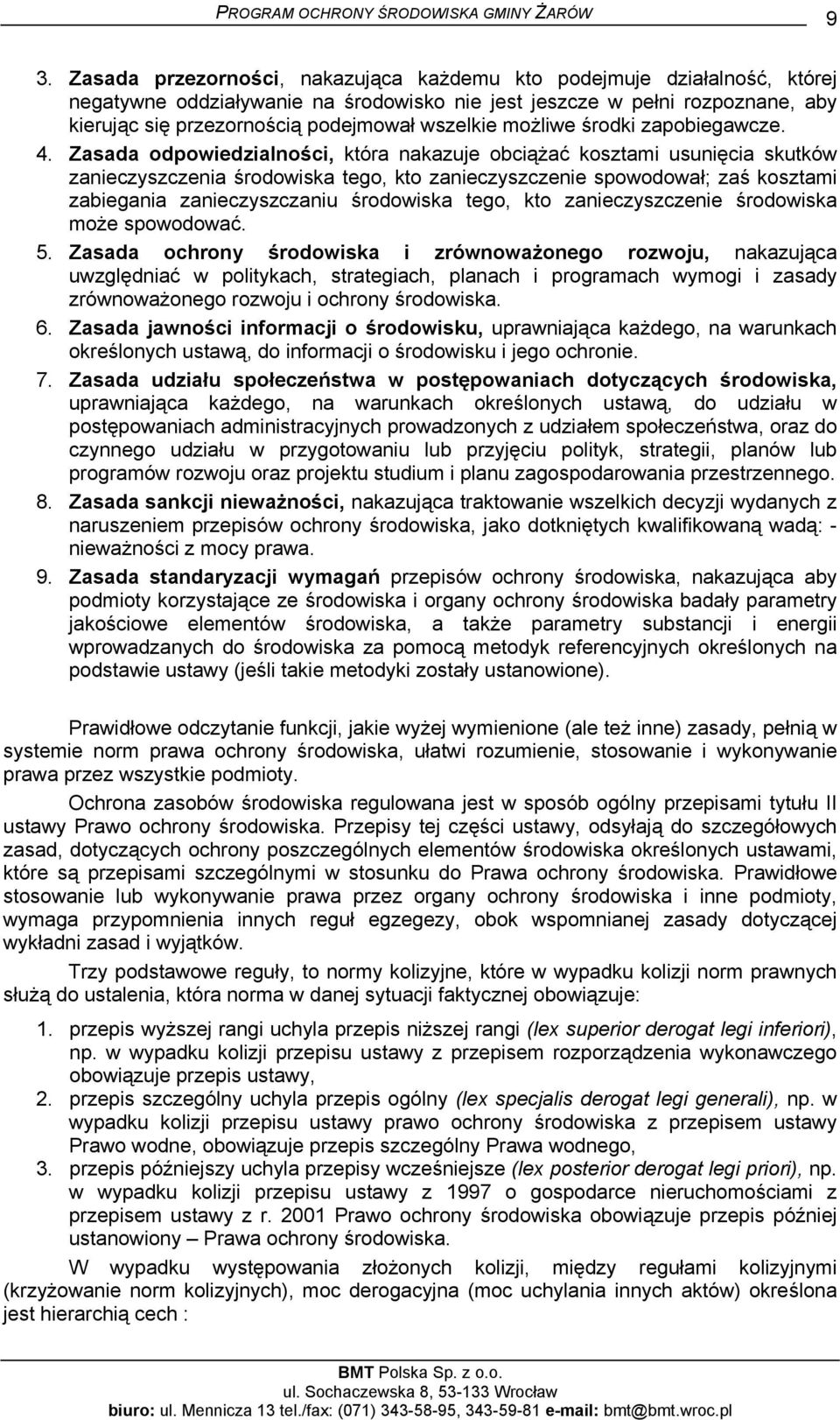 Zasada odpowiedzialności, która nakazuje obciążać kosztami usunięcia skutków zanieczyszczenia środowiska tego, kto zanieczyszczenie spowodował; zaś kosztami zabiegania zanieczyszczaniu środowiska