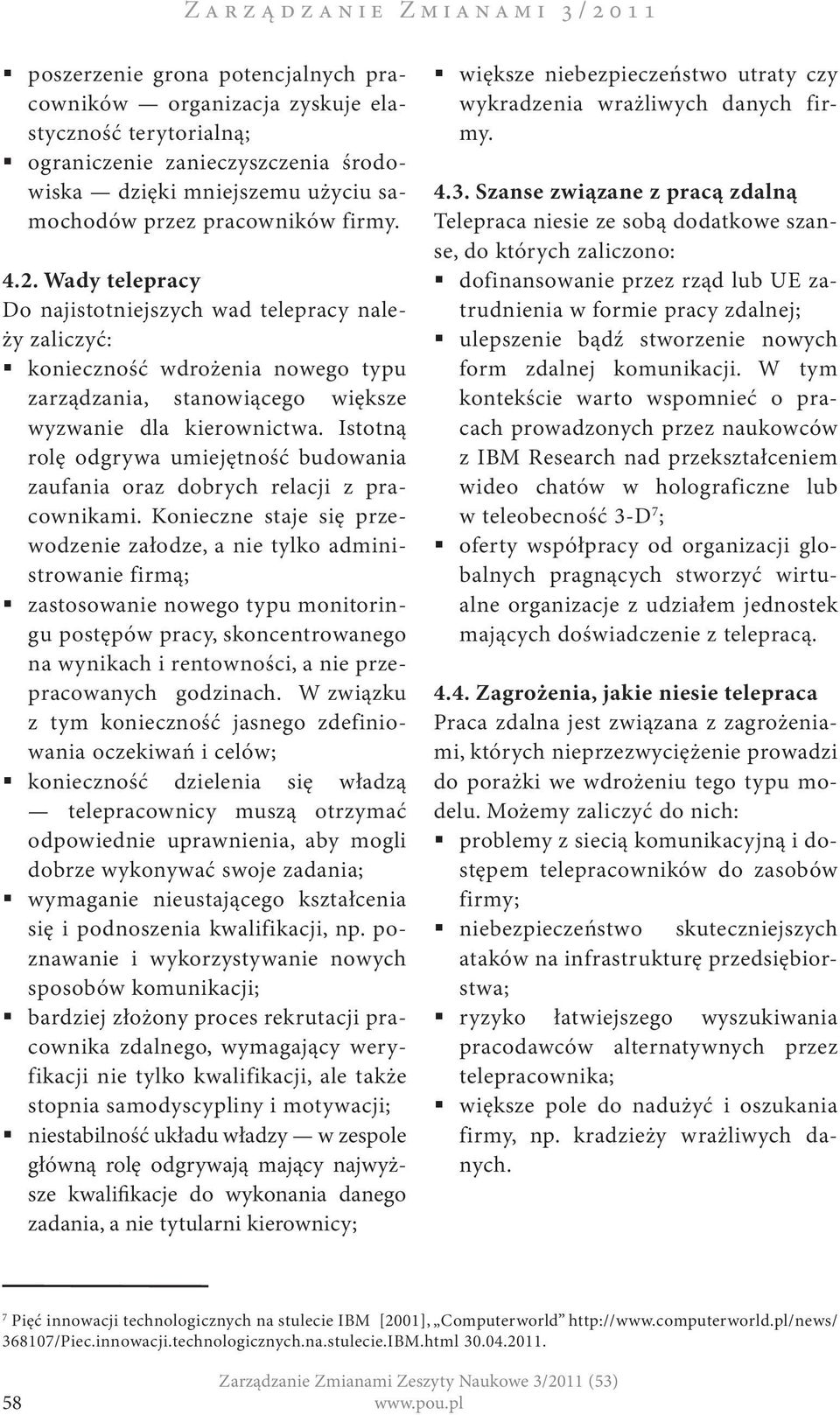 Wady telepracy Do najistotniejszych wad telepracy należy zaliczyć: konieczność wdrożenia nowego typu zarządzania, stanowiącego większe wyzwanie dla kierownictwa.