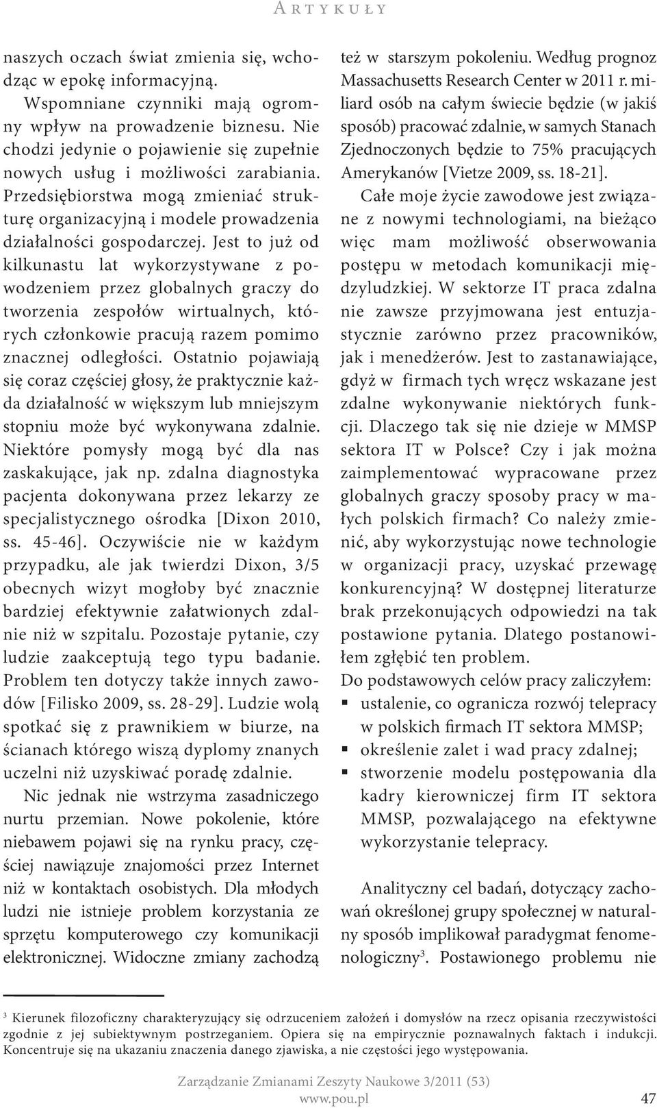 Jest to już od kilkunastu lat wykorzystywane z powodzeniem przez globalnych graczy do tworzenia zespołów wirtualnych, których członkowie pracują razem pomimo znacznej odległości.