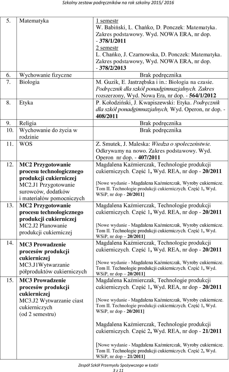 Kwapiszewski: Etyka. Podręcznik dla szkół ponadgimnazjalnych, Wyd. Operon, nr dop. - 408/2011 9. Religia 10. Wychowanie do życia w rodzinie 11. WOS Z. Smutek, J. Maleska: Wiedza o społeczeństwie.