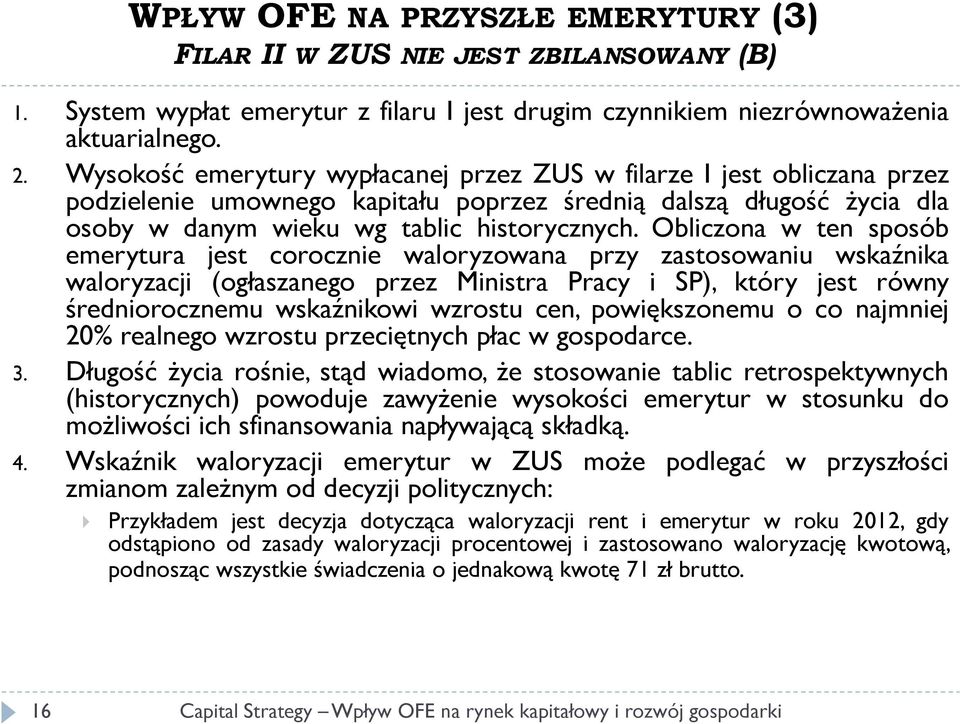 Obliczona w ten sposób emerytura jest corocznie waloryzowana przy zastosowaniu wskaźnika waloryzacji (ogłaszanego przez Ministra Pracy i SP), który jest równy średniorocznemu wskaźnikowi wzrostu cen,