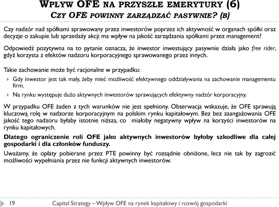 Odpowiedź pozytywna na to pytanie oznacza, że inwestor inwestujący pasywnie działa jako free rider, gdyż korzysta z efektów nadzoru korporacyjnego sprawowanego przez innych.