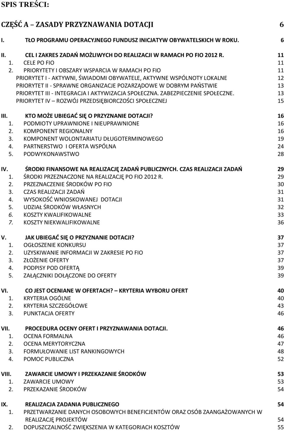 PRIORYTETY I OBSZARY WSPARCIA W RAMACH PO FIO 11 PRIORYTET I - AKTYWNI, ŚWIADOMI OBYWATELE, AKTYWNE WSPÓLNOTY LOKALNE 12 PRIORYTET II - SPRAWNE ORGANIZACJE POZARZĄDOWE W DOBRYM PAOSTWIE 13 PRIORYTET