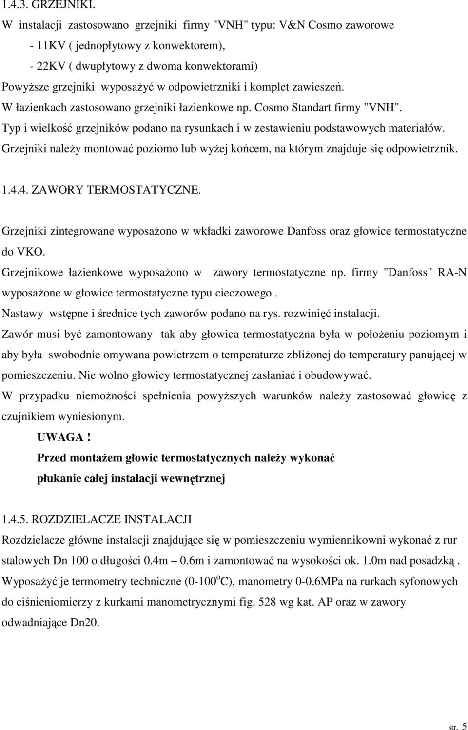 komplet zawieszeń. W łazienkach zastosowano grzejniki łazienkowe np. Cosmo Standart firmy "VNH". Typ i wielkość grzejników podano na rysunkach i w zestawieniu podstawowych materiałów.