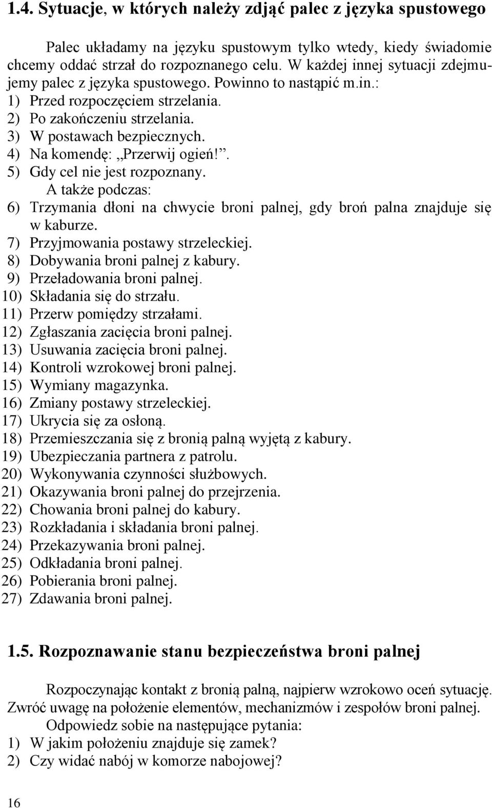 4) Na komendę: Przerwij ogień!. 5) Gdy cel nie jest rozpoznany. A także podczas: 6) Trzymania dłoni na chwycie broni palnej, gdy broń palna znajduje się w kaburze.