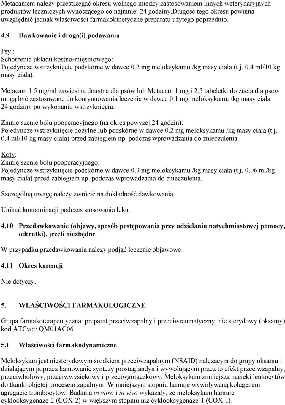 9 Dawkowanie i droga(i) podawania Psy : Schorzenia układu kostno-mięśniowego: Pojedyncze wstrzyknięcie podskórne w dawce 0.2 mg meloksykamu /kg masy ciała (t.j. 0.4 ml/10 kg masy ciała). Metacam 1.