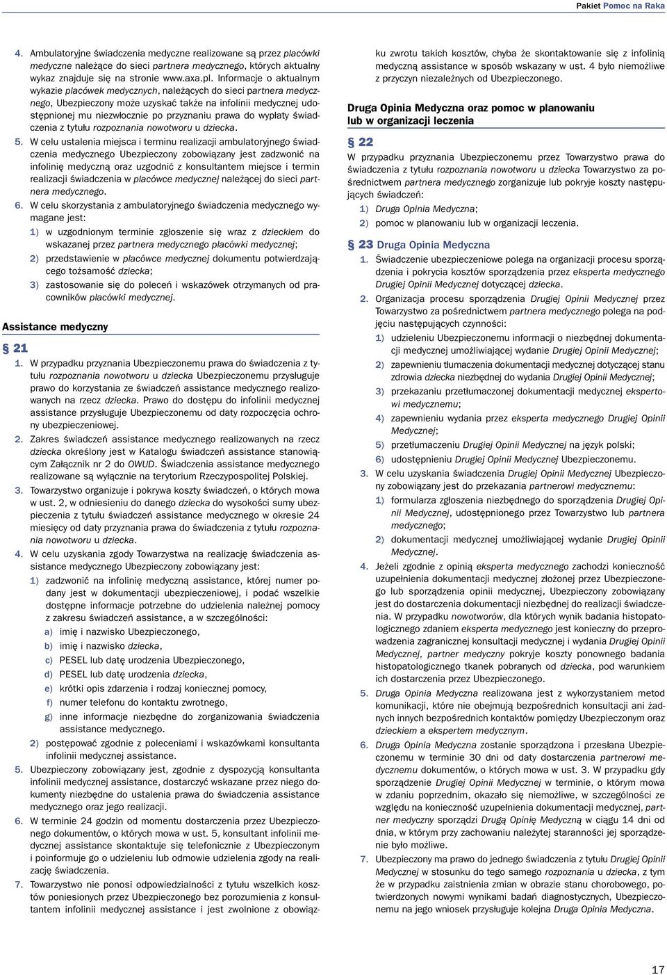 Informacje o aktualnym wykazie placówek medycznych, należących do sieci partnera medycznego, Ubezpieczony może uzyskać także na infolinii medycznej udostępnionej mu niezwłocznie po przyznaniu prawa