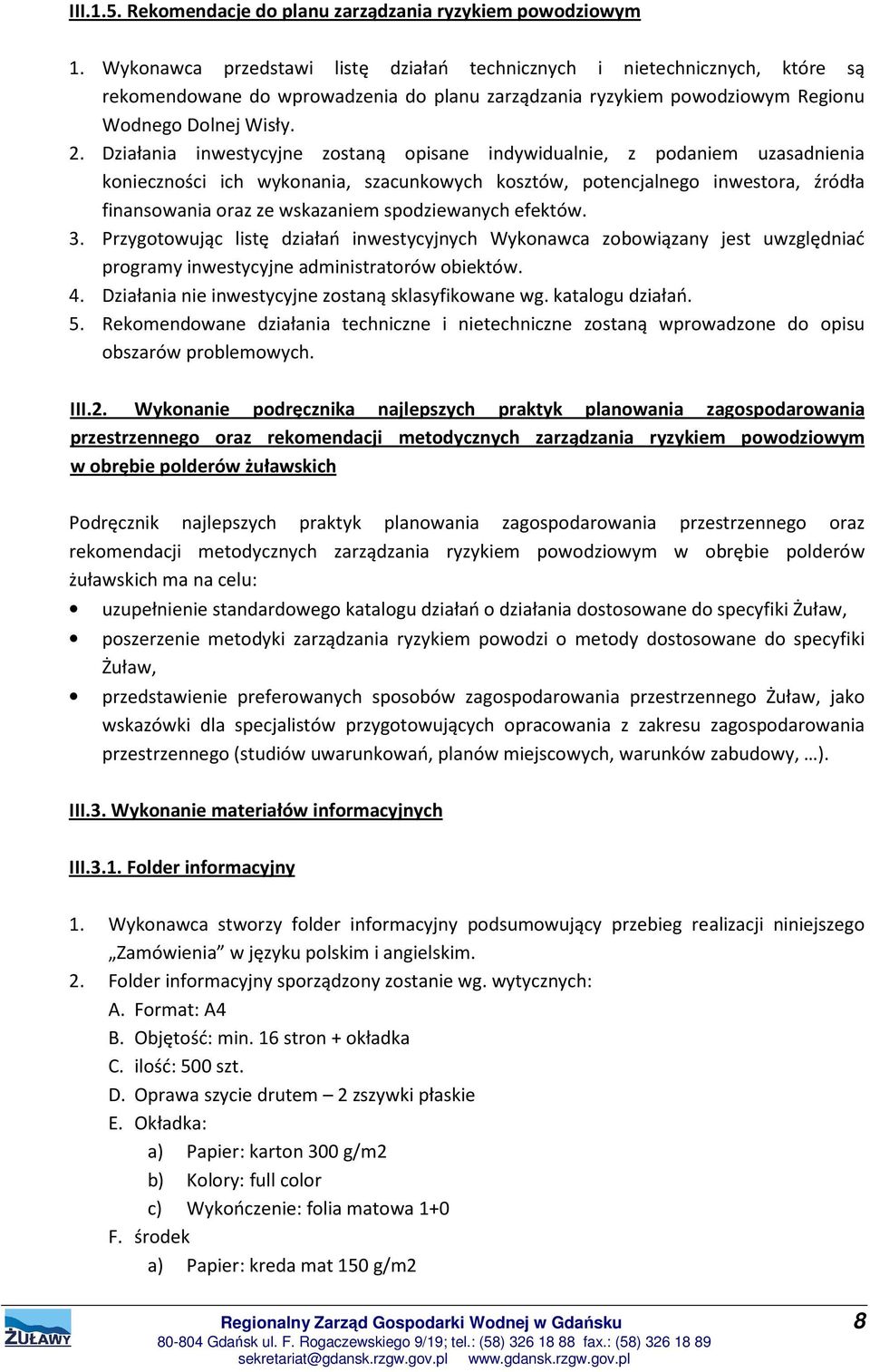 Działania inwestycyjne zostaną opisane indywidualnie, z podaniem uzasadnienia konieczności ich wykonania, szacunkowych kosztów, potencjalnego inwestora, źródła finansowania oraz ze wskazaniem