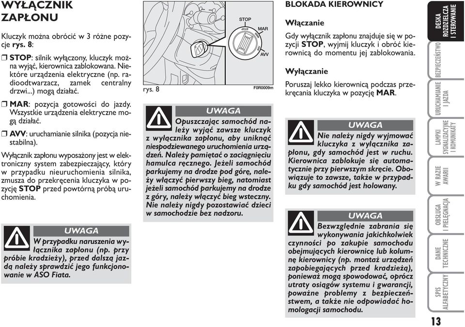 Wyłącznik zapłonu wyposażony jest w elektroniczny system zabezpieczający, który w przypadku nieuruchomienia silnika, zmusza do przekręcenia kluczyka w pozycję STOP przed powtórną próbą uruchomienia.