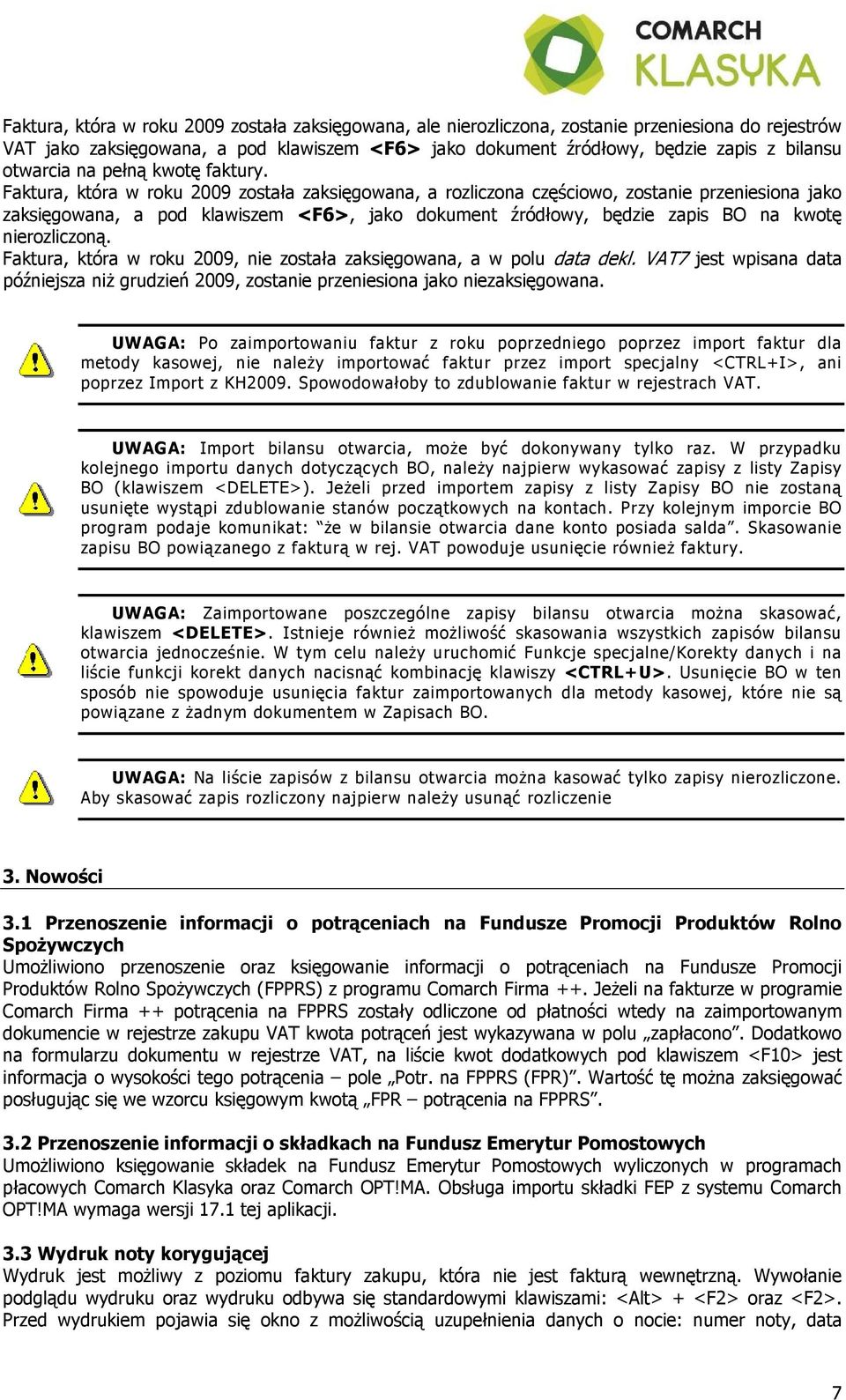 Faktura, która w roku 2009 została zaksięgowana, a rozliczona częściowo, zostanie przeniesiona jako zaksięgowana, a pod klawiszem <F6>, jako dokument źródłowy, będzie zapis BO na kwotę nierozliczoną.