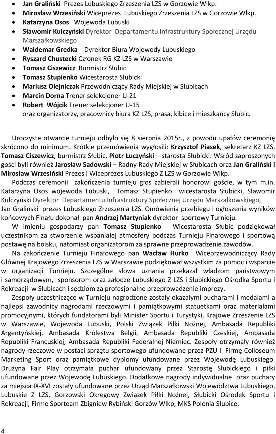 Członek RG KZ LZS w Warszawie Tomasz Ciszewicz Burmistrz Słubic Tomasz Stupienko Wicestarosta Słubicki Mariusz Olejniczak Przewodniczący Rady Miejskiej w Słubicach Marcin Dorna Trener selekcjoner U