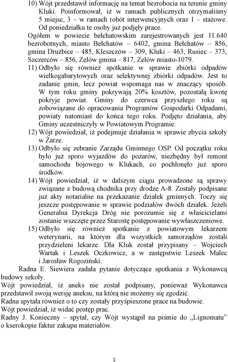 640 bezrobotnych, miasto Bełchatów 6402, gmina Bełchatów 856, gmina Drużbice 485, Kleszczów 309, Kluki 463, Rusiec 373, Szczerców 856, Zelów gmina 817, Zelów miasto-1079.