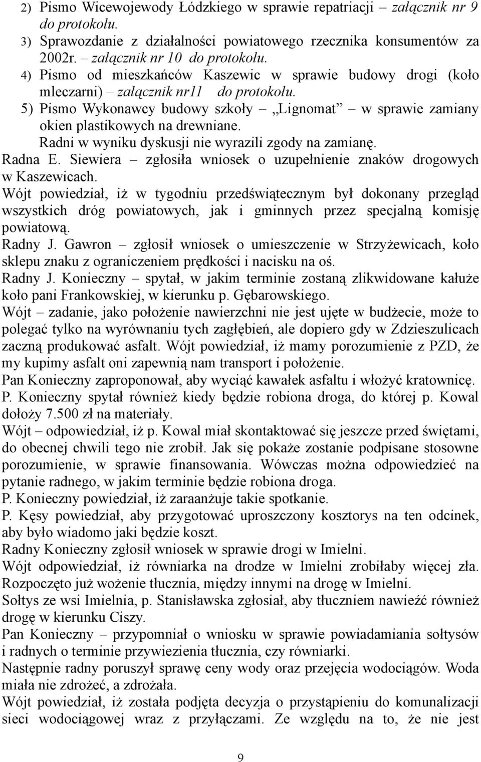 Radni w wyniku dyskusji nie wyrazili zgody na zamianę. Radna E. Siewiera zgłosiła wniosek o uzupełnienie znaków drogowych w Kaszewicach.