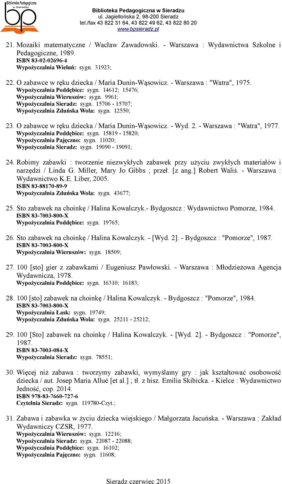 15706-15707; Wypożyczalnia Zduńska Wola: sygn. 12550; 23. O zabawce w ręku dziecka / Maria Dunin-Wąsowicz. - Wyd. 2. - Warszawa : "Watra", 1977. Wypożyczalnia Poddębice: sygn.