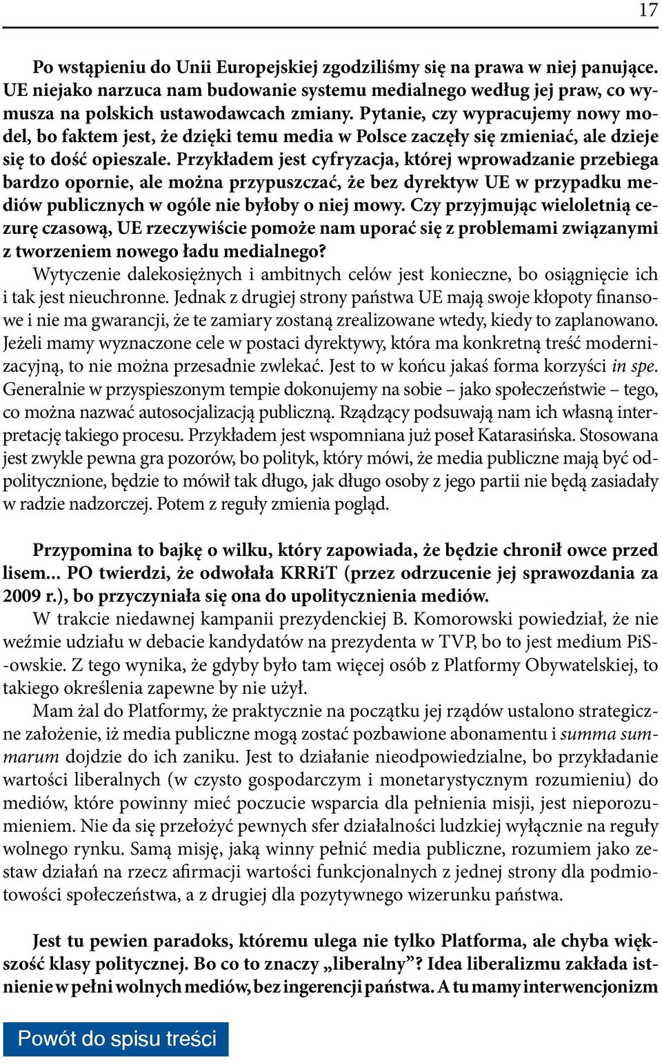 Przykładem jest cyfryzacja, której wprowadzanie przebiega bardzo opornie, ale można przypuszczać, że bez dyrektyw UE w przypadku mediów publicznych w ogóle nie byłoby o niej mowy.