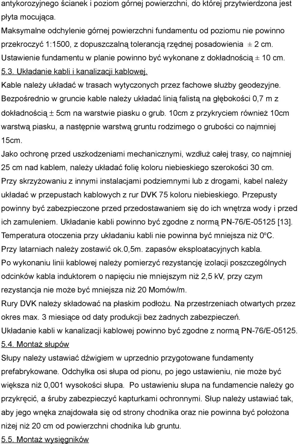 Ustawienie fundamentu w planie powinno być wykonane z dokładnością ± 10 cm. 5.3. Układanie kabli i kanalizacji kablowej. Kable należy układać w trasach wytyczonych przez fachowe służby geodezyjne.