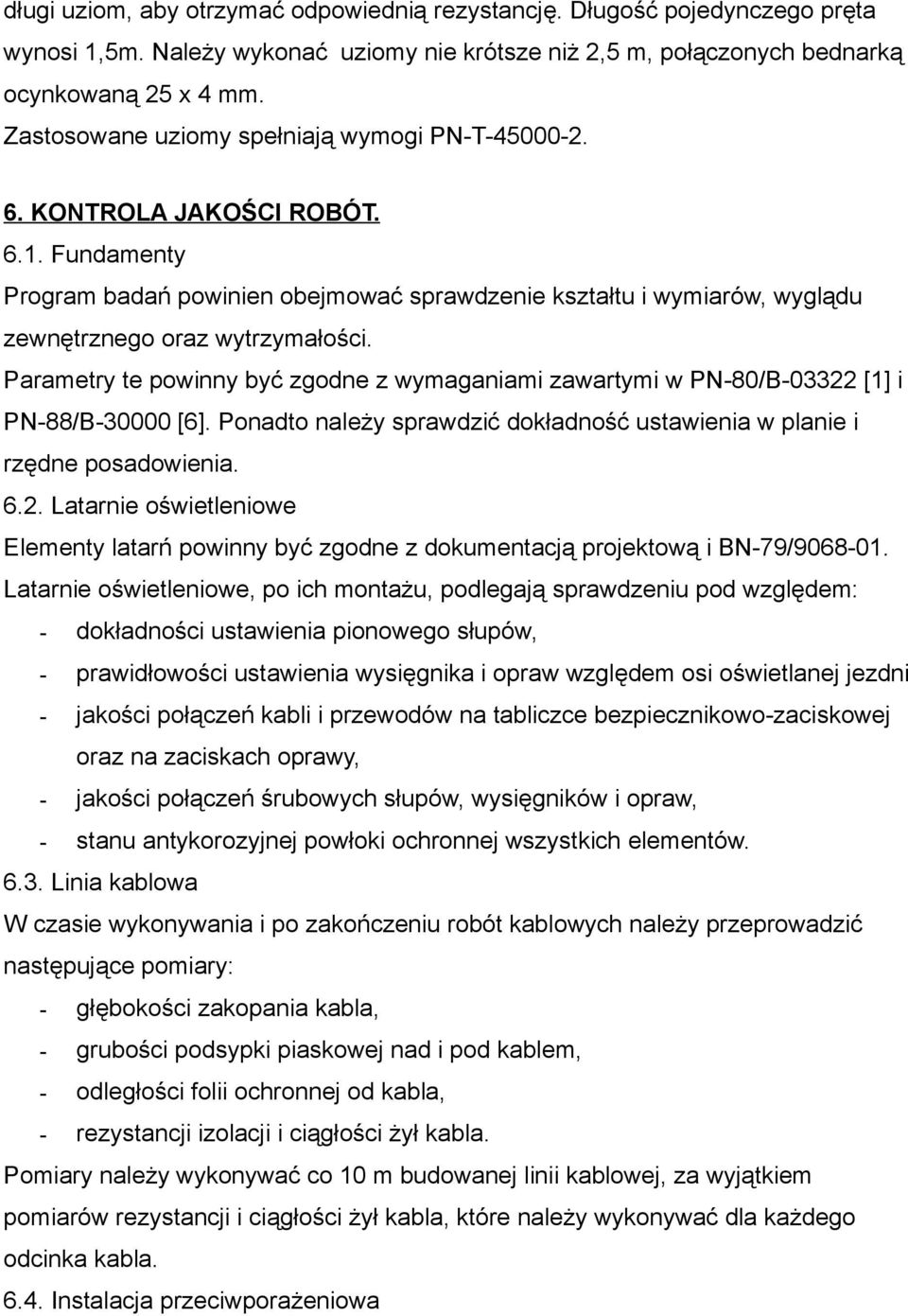 Parametry te powinny być zgodne z wymaganiami zawartymi w PN-80/B-03322 [1] i PN-88/B-30000 [6]. Ponadto należy sprawdzić dokładność ustawienia w planie i rzędne posadowienia. 6.2. Latarnie oświetleniowe Elementy latarń powinny być zgodne z dokumentacją projektową i BN-79/9068-01.