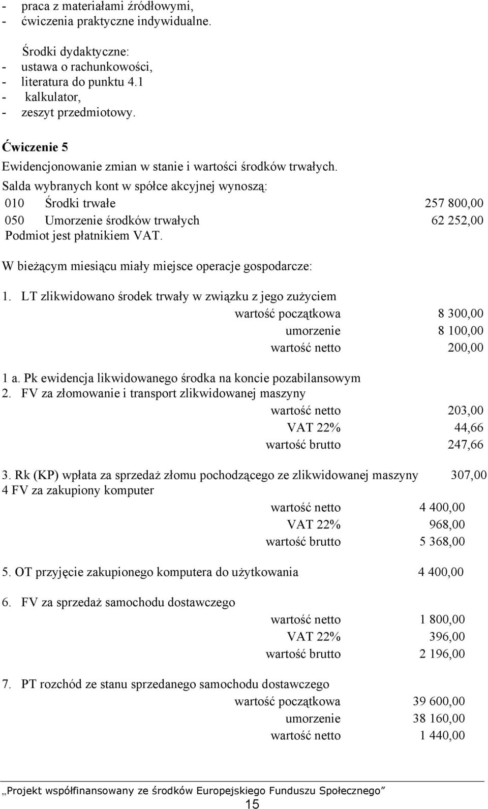 Salda wybranych kont w spółce akcyjnej wynoszą: 010 Środki trwałe 257 800,00 050 Umorzenie środków trwałych 62 252,00 Podmiot jest płatnikiem VAT.