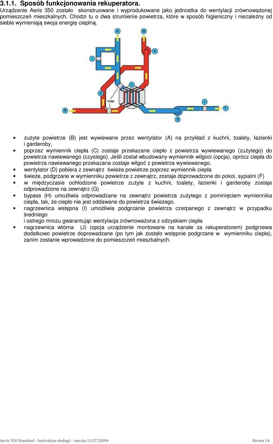 zuŝyte powietrze (B) jest wywiewane przez wentylator (A) na przykład z kuchni, toalety, łazienki i garderoby, poprzez wymiennik ciepła (C) zostaje przekazane ciepło z powietrza wywiewanego (zuŝytego)