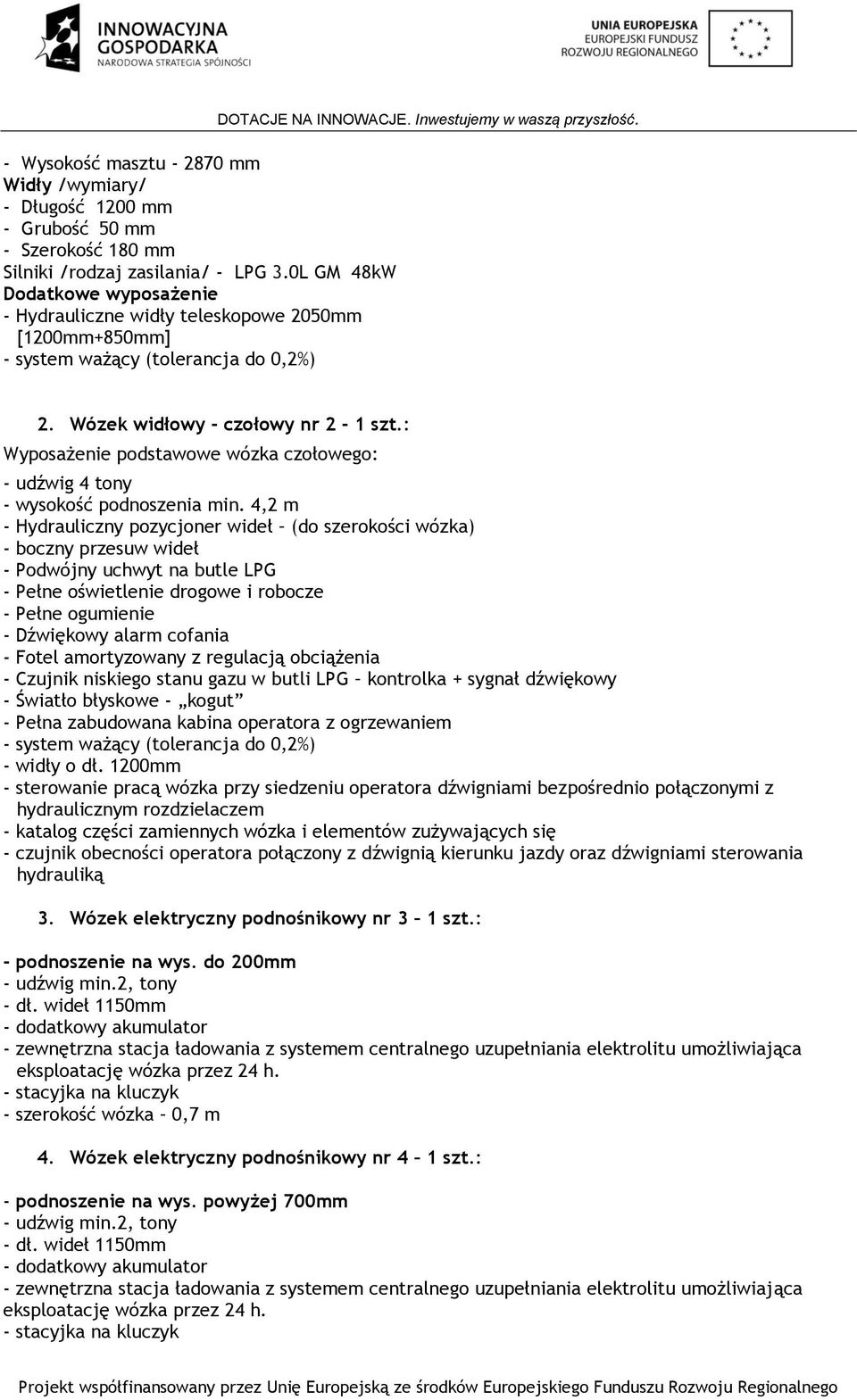 : Wyposażenie podstawowe wózka czołowego: - udźwig 4 tony - wysokość podnoszenia min.