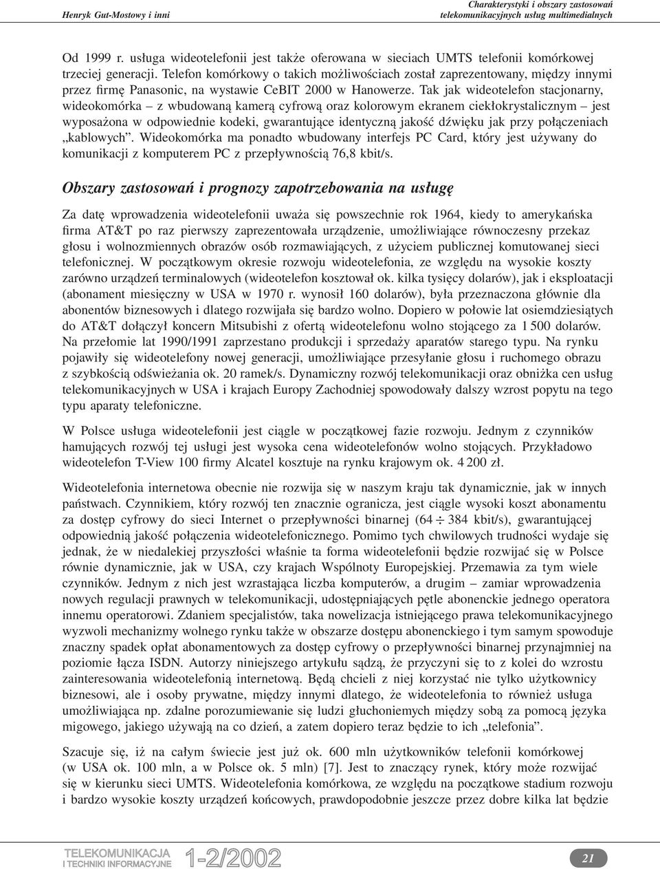 Tak jak wideotelefon stacjonarny, wideokomórka z wbudowaną kamerą cyfrową oraz kolorowym ekranem ciekłokrystalicznym jest wyposażona w odpowiednie kodeki, gwarantujące identyczną jakość dźwięku jak