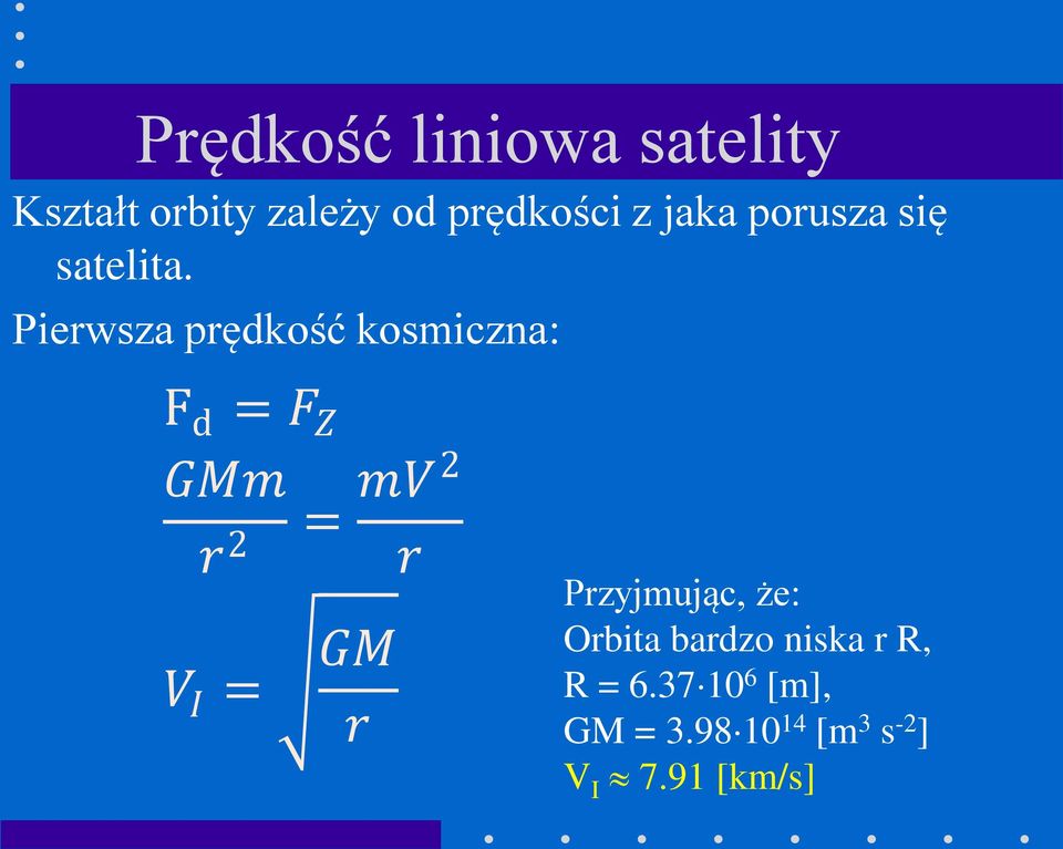 Pierwsza prędkość kosmiczna: F d = F Z GMm r 2 = mv2 r V I = GM