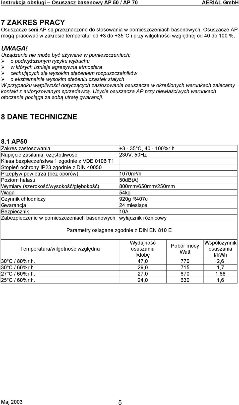 Urządzenie nie może być używane w pomieszczeniach: o podwyższonym ryzyku wybuchu w których istnieje agresywna atmosfera cechujących się wysokim stężeniem rozpuszczalników o ekstremalnie wysokim