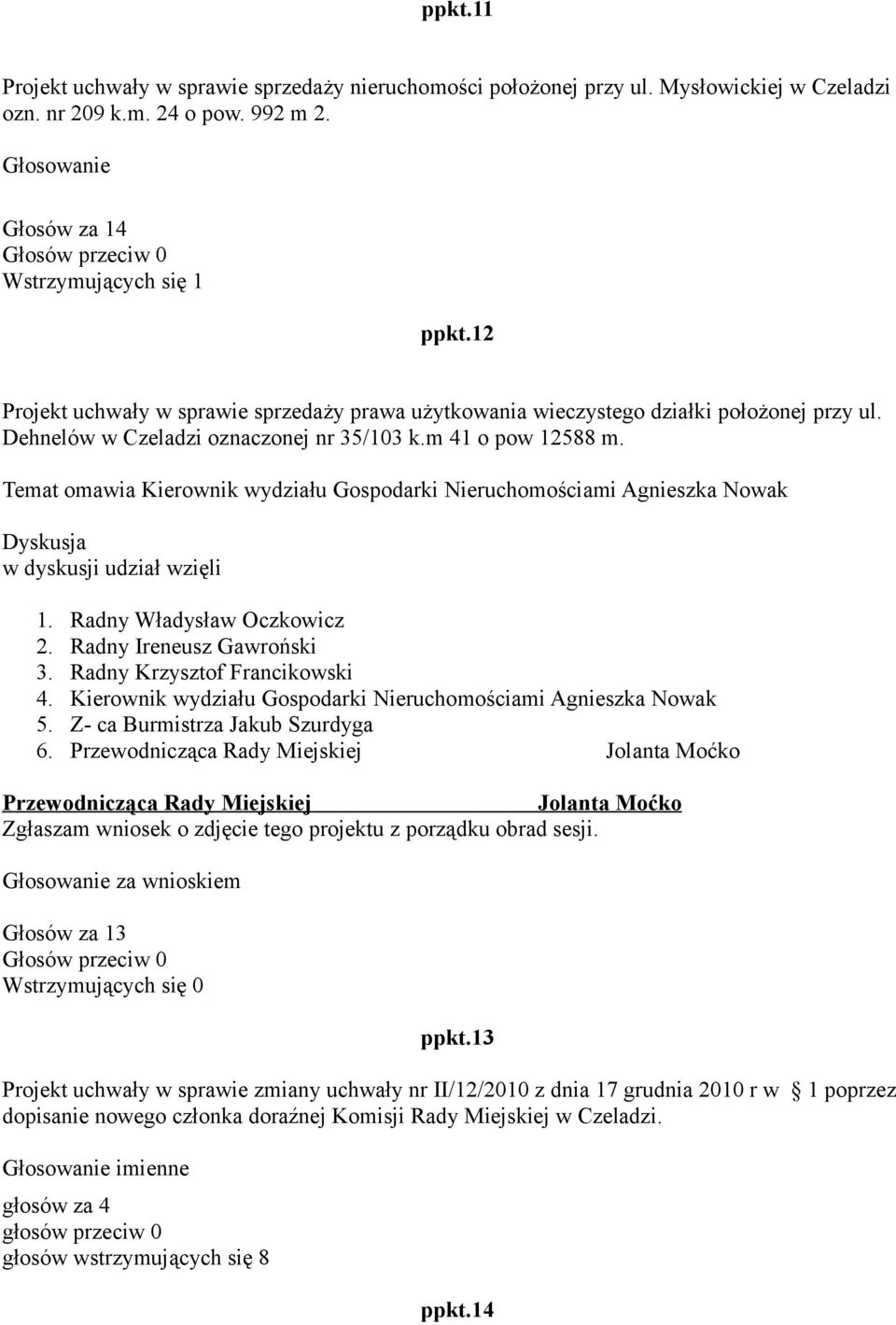 Temat omawia Kierownik wydziału Gospodarki Nieruchomościami Agnieszka Nowak Dyskusja w dyskusji udział wzięli 1. Radny Władysław Oczkowicz 2. Radny Ireneusz Gawroński 3.