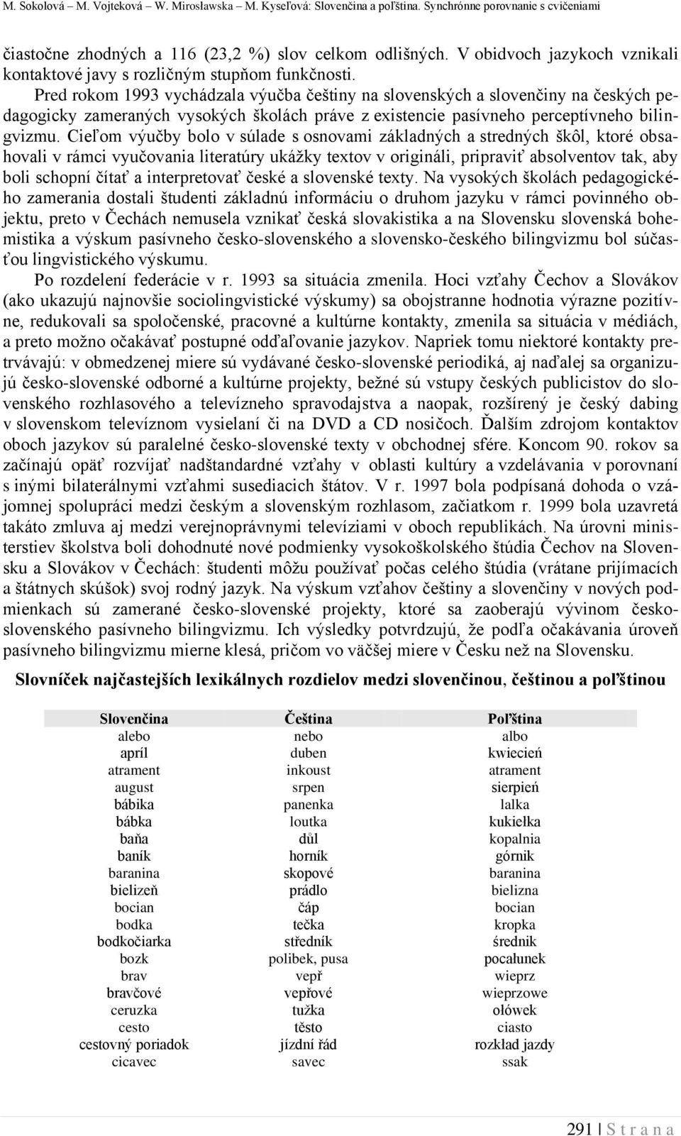 Pred rokom 1993 vychádzala výučba češtiny na slovenských a slovenčiny na českých pedagogicky zameraných vysokých školách práve z existencie pasívneho perceptívneho bilingvizmu.