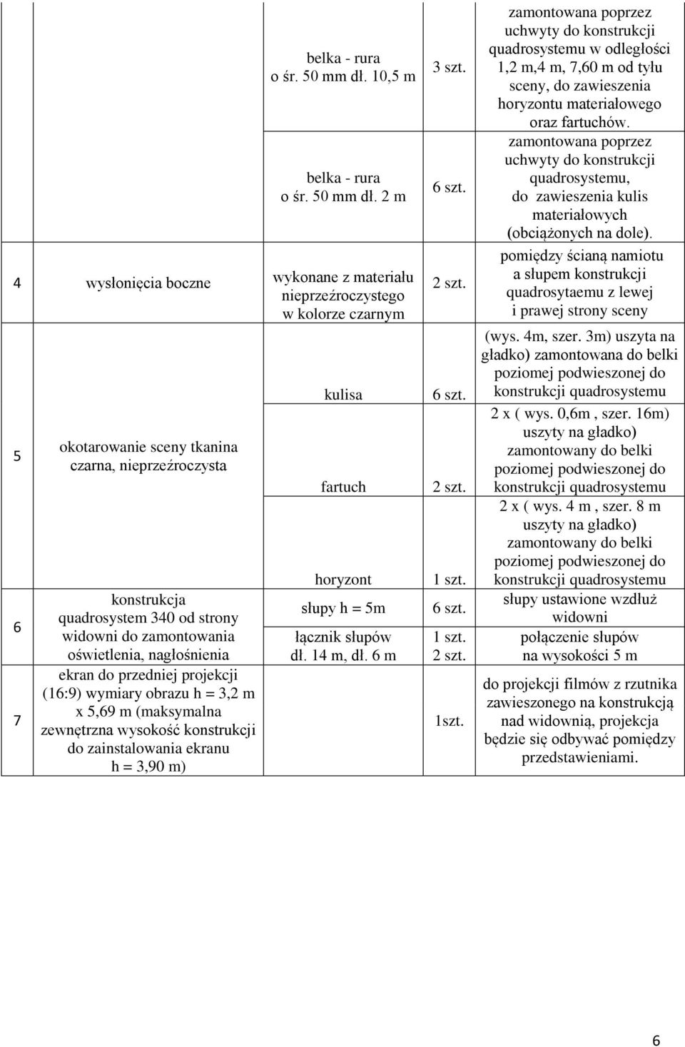 zamontowania oświetlenia, nagłośnienia ekran do przedniej projekcji (16:9) wymiary obrazu h = 3,2 m x 5,69 m (maksymalna zewnętrzna wysokość konstrukcji do zainstalowania ekranu h = 3,90 m) kulisa