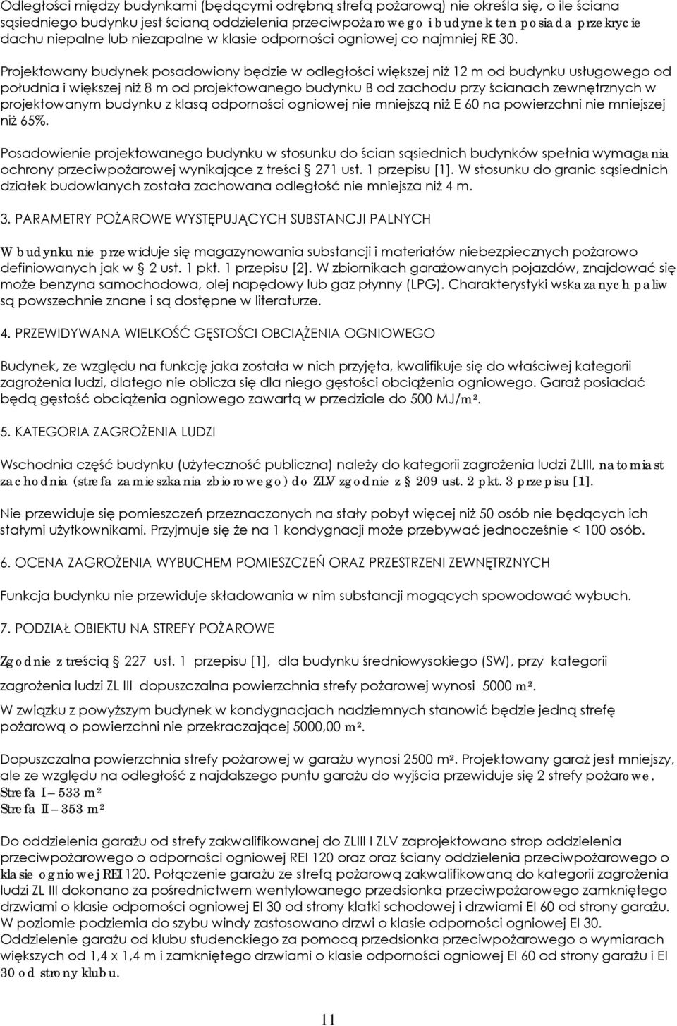 Projektowany budynek posadowiony będzie w odległości większej niż 12 m od budynku usługowego od południa i większej niż 8 m od projektowanego budynku B od zachodu przy ścianach zewnętrznych w