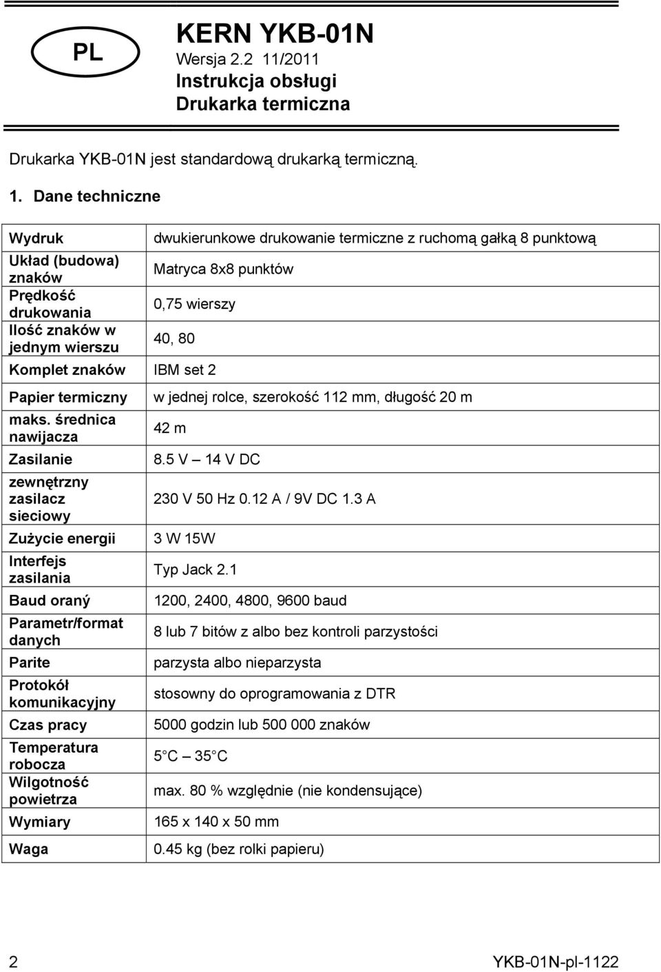 Dane techniczne Wydruk dwukierunkowe drukowanie termiczne z ruchomą gałką 8 punktową Układ (budowa) znaków Matryca 8x8 punktów Prędkość drukowania 0,75 wierszy Ilość znaków w jednym wierszu 40, 80