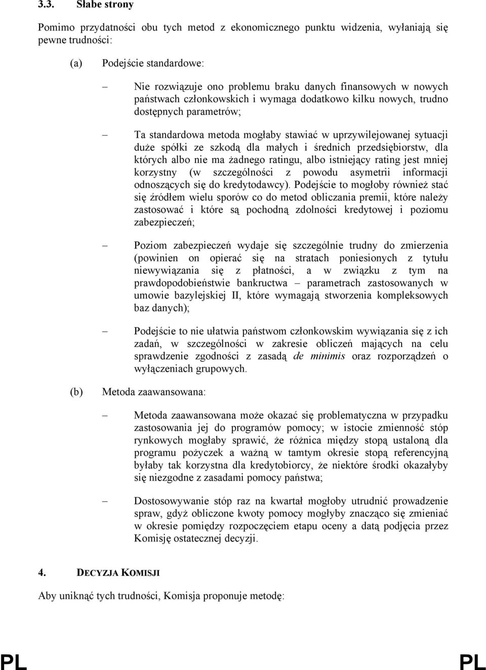 średnich przedsiębiorstw, dla których albo nie ma żadnego ratingu, albo istniejący rating jest mniej korzystny (w szczególności z powodu asymetrii informacji odnoszących się do kredytodawcy).