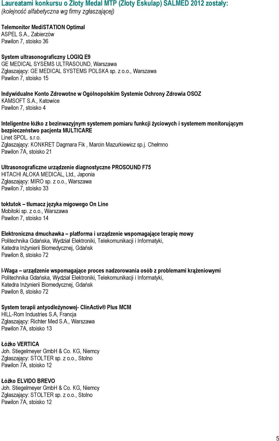 ION Optimal ASPEL S.A., Zabierzów Pawilon 7, stoisko 36 System ultrasonograficzny LOGIQ E9 GE MEDICAL SYSEMS ULTRASOUND, Warszawa Zgłaszający: GE MEDICAL SYSTEMS POLSKA sp. z o.o., Warszawa Pawilon 7, stoisko 15 Indywidualne Konto Zdrowotne w Ogólnopolskim Systemie Ochrony Zdrowia OSOZ KAMSOFT S.