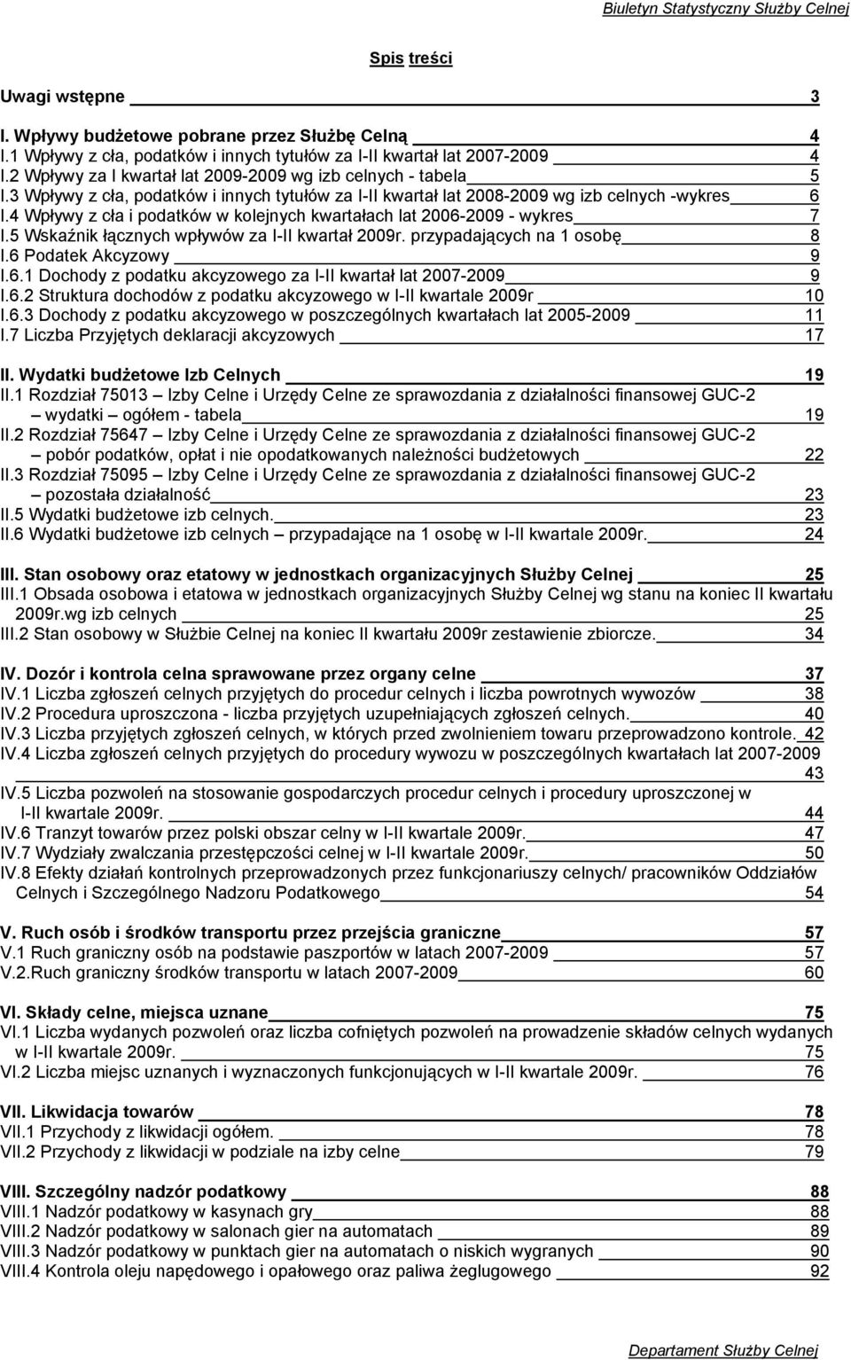 4 Wpływy z cła i podatków w kolejnych kwartałach lat 2006-2009 - wykres 7 I.5 Wskaźnik łącznych wpływów za I-II kwartał 2009r. przypadających na 1 osobę 8 I.6 Podatek Akcyzowy 9 I.6.1 Dochody z podatku akcyzowego za I-II kwartał lat 2007-2009 9 I.