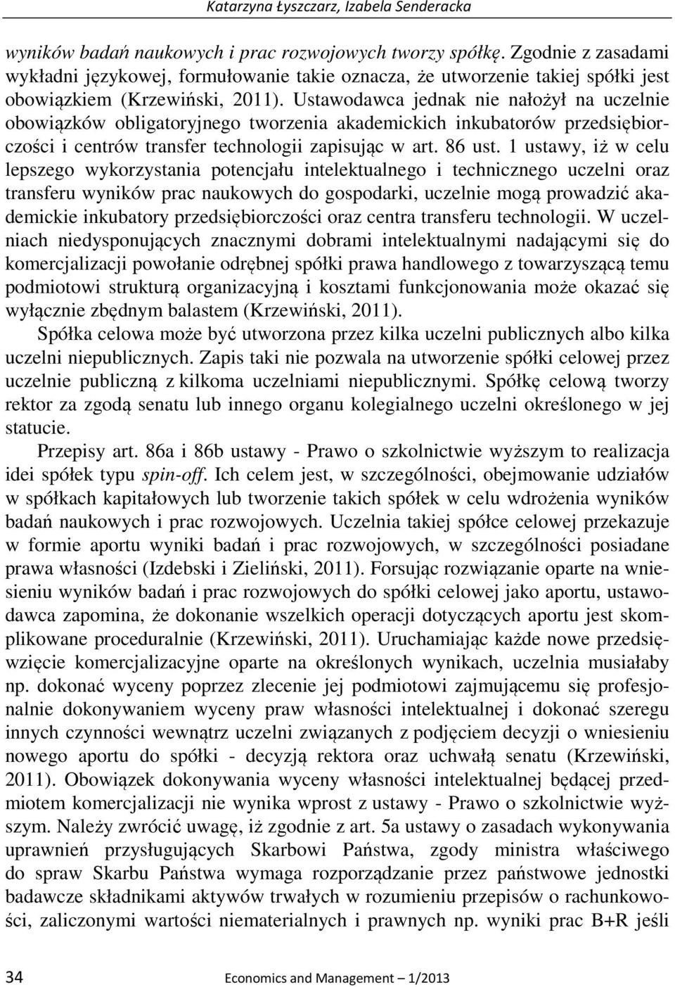 Ustawodawca jednak nie nałożył na uczelnie obowiązków obligatoryjnego tworzenia akademickich inkubatorów przedsiębiorczości i centrów transfer technologii zapisując w art. 86 ust.