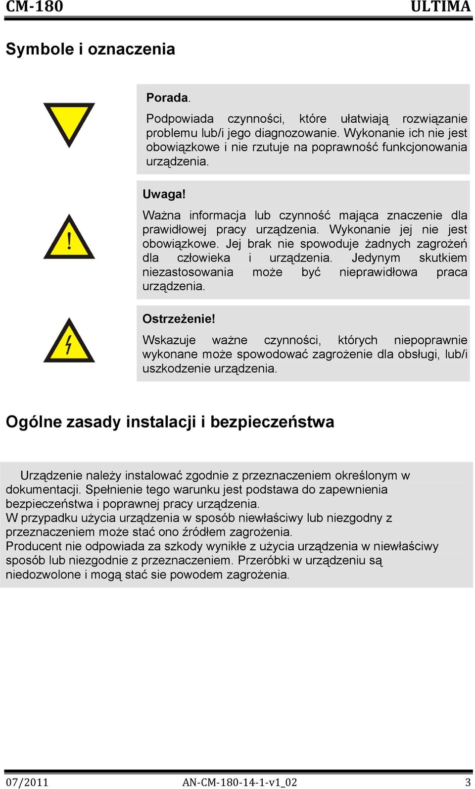 Wykonanie jej nie jest obowiązkowe. Jej brak nie spowoduje żadnych zagrożeń dla człowieka i urządzenia. Jedynym skutkiem niezastosowania może być nieprawidłowa praca urządzenia. Ostrzeżenie!