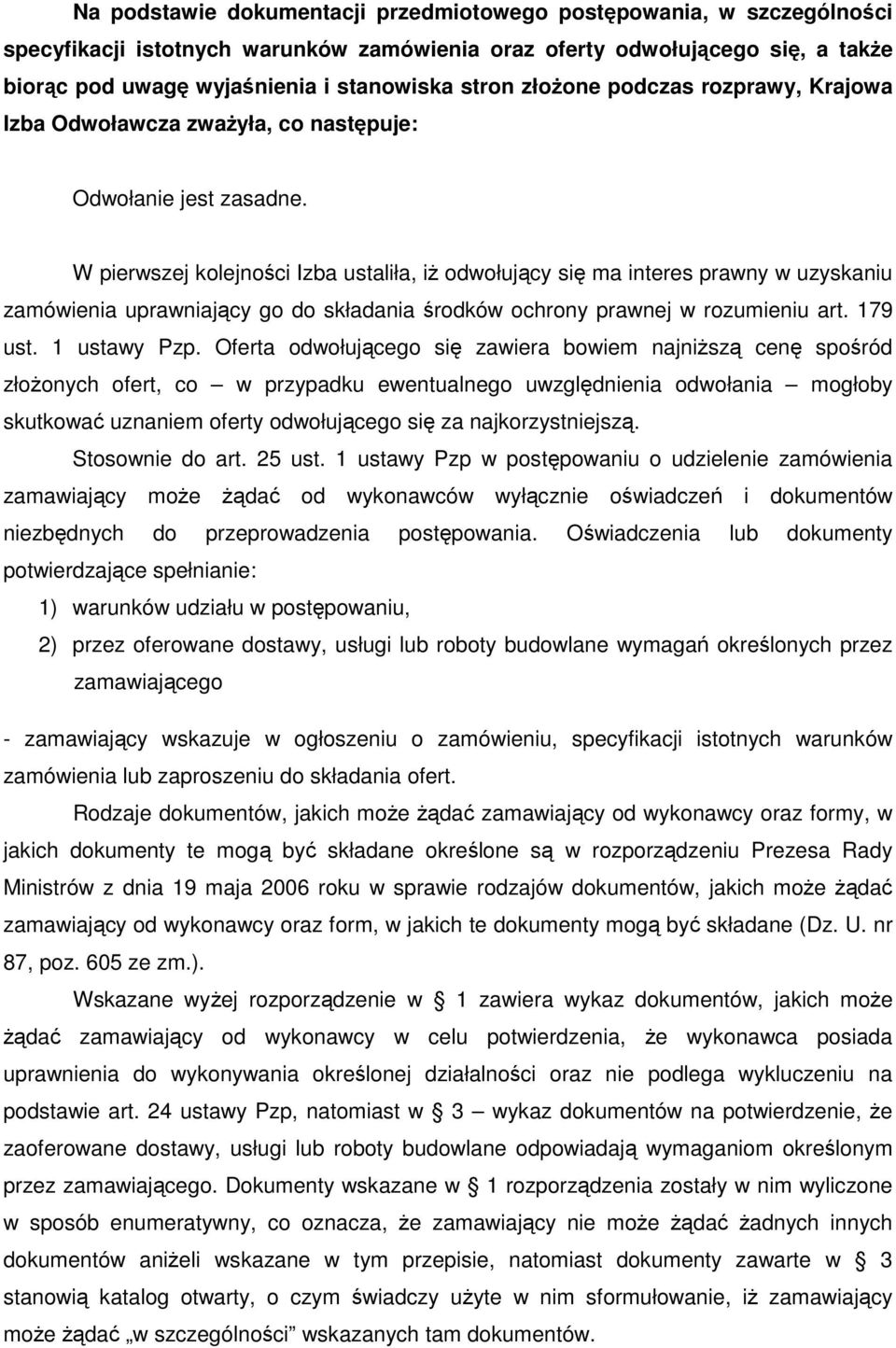 W pierwszej kolejności Izba ustaliła, iŝ odwołujący się ma interes prawny w uzyskaniu zamówienia uprawniający go do składania środków ochrony prawnej w rozumieniu art. 179 ust. 1 ustawy Pzp.