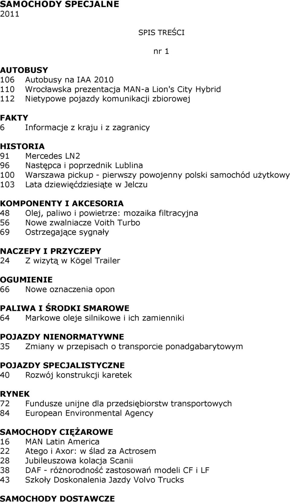 mozaika filtracyjna 56 Nowe zwalniacze Voith Turbo 69 Ostrzegające sygnały NACZEPY I PRZYCZEPY 24 Z wizytą w Kögel Trailer OGUMIENIE 66 Nowe oznaczenia opon PALIWA I ŚRODKI SMAROWE 64 Markowe oleje