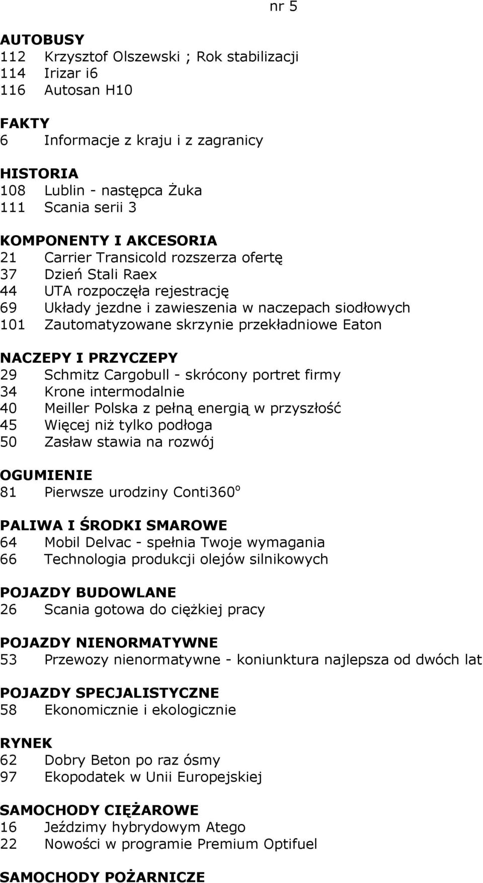 Schmitz Cargobull - skrócony portret firmy 34 Krone intermodalnie 40 Meiller Polska z pełną energią w przyszłość 45 Więcej niŝ tylko podłoga 50 Zasław stawia na rozwój OGUMIENIE 81 Pierwsze urodziny