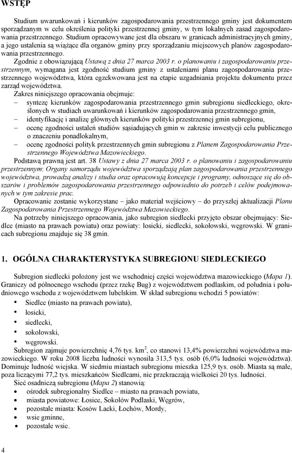 Studium opracowywane jest dla obszaru w granicach administracyjnych gminy, a jego ustalenia są wiążące dla organów gminy przy sporządzaniu miejscowych planów zagospodarowania  Zgodnie z obowiązującą